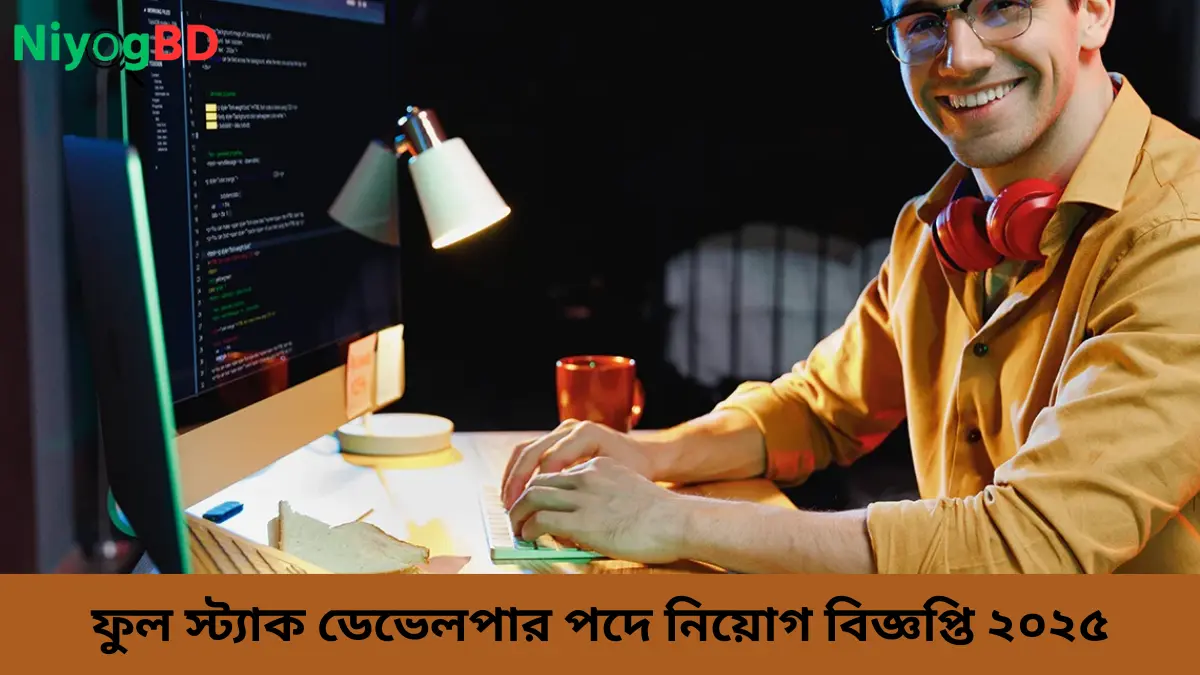 ফুল স্ট্যাক ডেভেলপার পদে নিয়োগ বিজ্ঞপ্তি ২০২৫